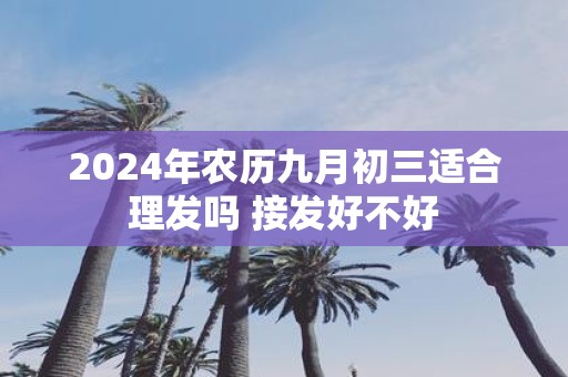2025年农历九月初三适合理发吗 接发好不好