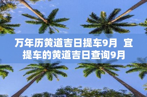 万年历黄道吉日提车9月 宜提车的黄道吉日查询9月