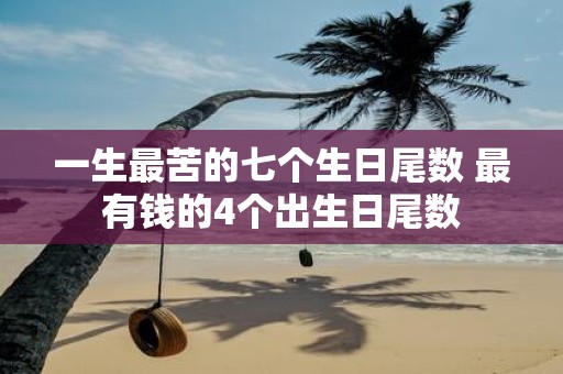 一生最苦的七个生日尾数 最有钱的4个出生日尾数
