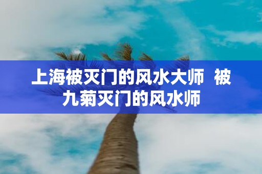上海被灭门的风水大师 被九菊灭门的风水师