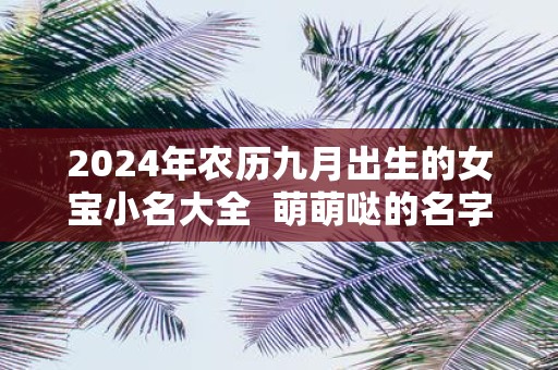 2025年农历九月出生的女宝小名大全 萌萌哒的名字
