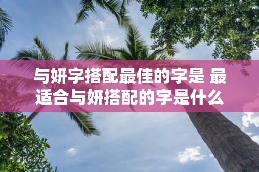 与妍字搭配最佳的字是 最适合与妍搭配的字是什么