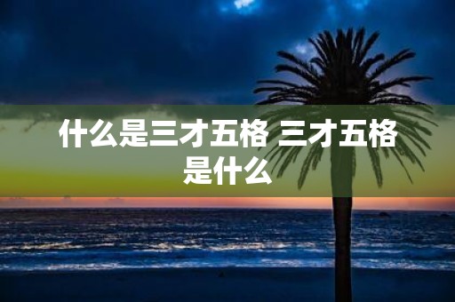 什么是三才五格 三才五格是什么