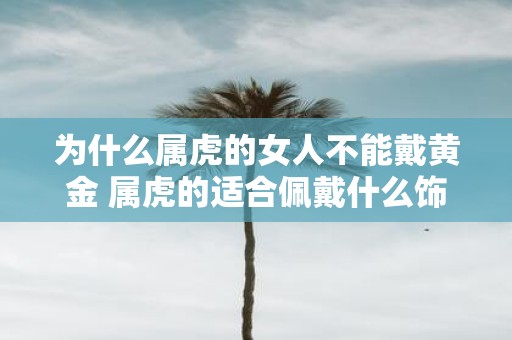 为什么属虎的女人不能戴黄金 属虎的适合佩戴什么饰品