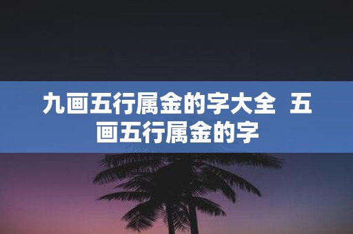 九画五行属金的字大全 五画五行属金的字
