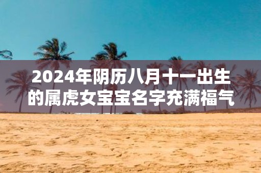 2025年阴历八月十一出生的属虎女宝宝名字充满福气