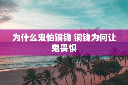 为什么鬼怕铜钱 铜钱为何让鬼畏惧