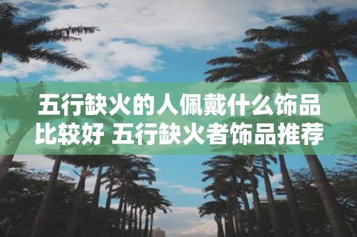 五行缺火的人佩戴什么饰品比较好 五行缺火者饰品推荐