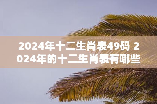 2025年十二生肖表49码 2025年的十二生肖表有哪些49码