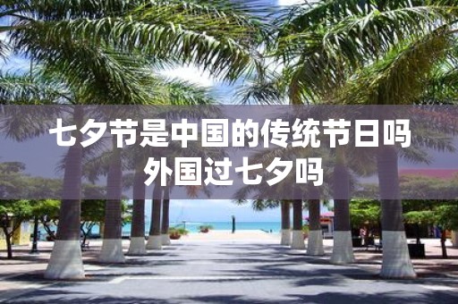 七夕节是中国的传统节日吗 外国过七夕吗