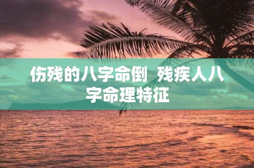 伤残的八字命倒 残疾人八字命理特征