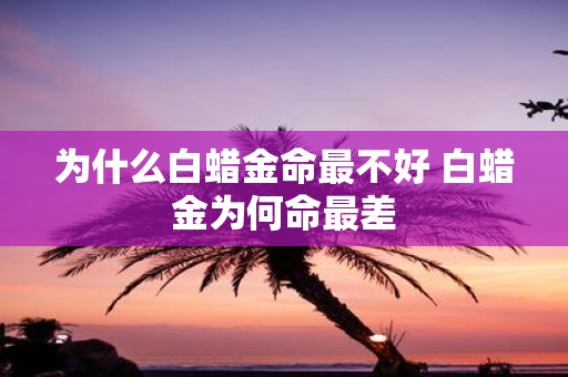 为什么白蜡金命最不好 白蜡金为何命最差