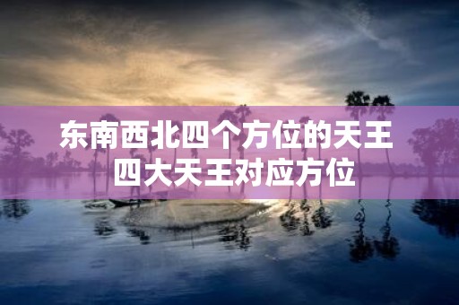 东南西北四个方位的天王 四大天王对应方位