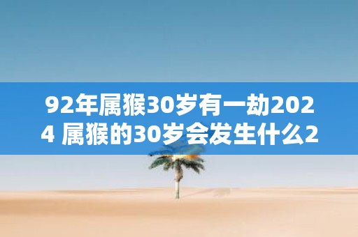 92年属猴30岁有一劫2025 属猴的30岁会发生什么2025劫象