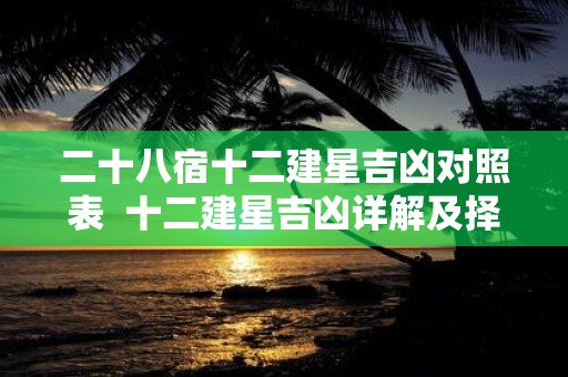 二十八宿十二建星吉凶对照表 十二建星吉凶详解及择吉运用