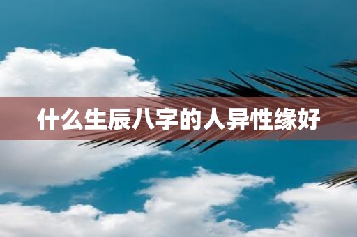 什么生辰八字的人异性缘好