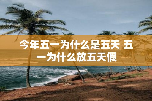 今年五一为什么是五天 五一为什么放五天假