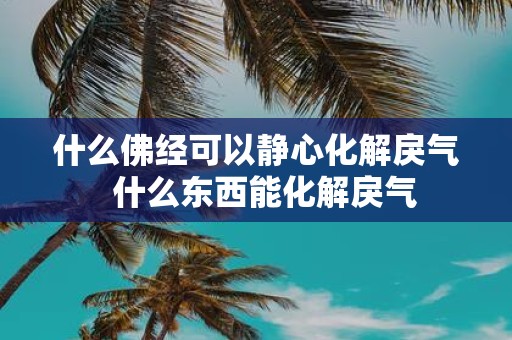 什么佛经可以静心化解戾气 什么东西能化解戾气
