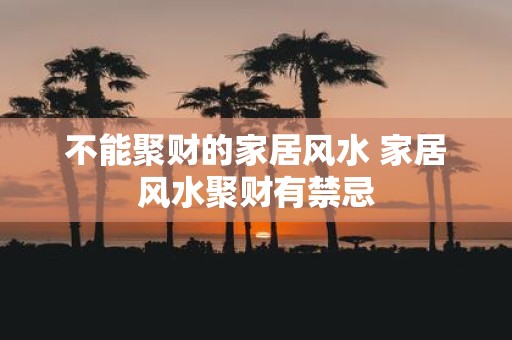 不能聚财的家居风水 家居风水聚财有禁忌