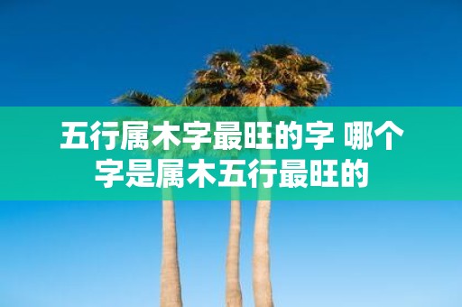 五行属木字最旺的字 哪个字是属木五行最旺的