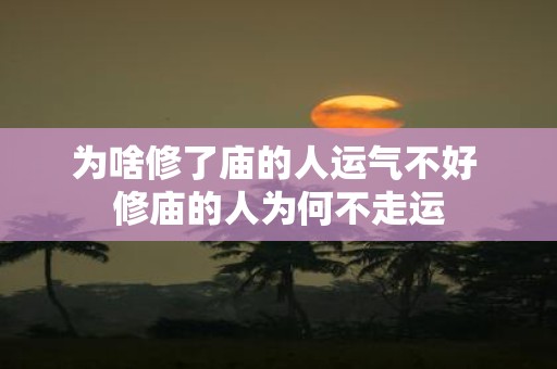 为啥修了庙的人运气不好 修庙的人为何不走运