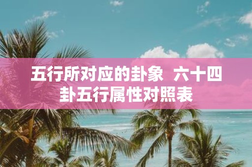 五行所对应的卦象 六十四卦五行属性对照表