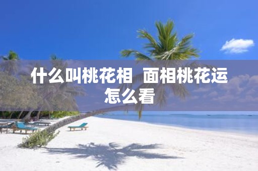 什么叫桃花相 面相桃花运怎么看