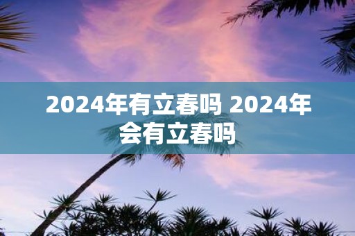 2025年有立春吗 2025年会有立春吗