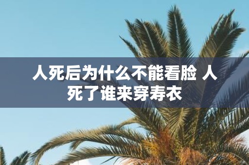 人死后为什么不能看脸 人死了谁来穿寿衣