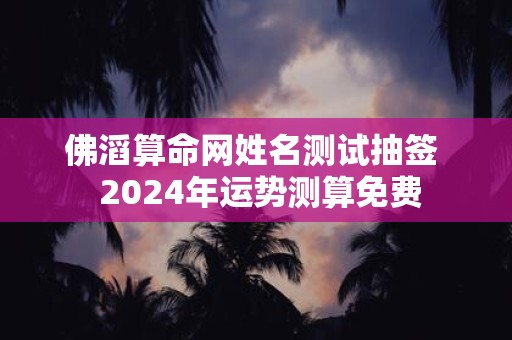 佛滔算命网姓名测试抽签 2025年运势测算免费