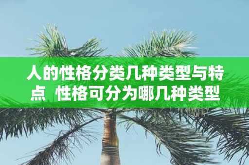 人的性格分类几种类型与特点 性格可分为哪几种类型
