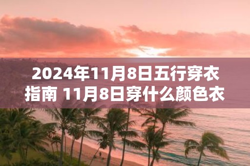 2025年11月8日五行穿衣指南 11月8日穿什么颜色衣服