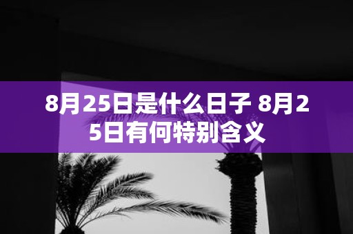 8月25日是什么日子 8月25日有何特别含义