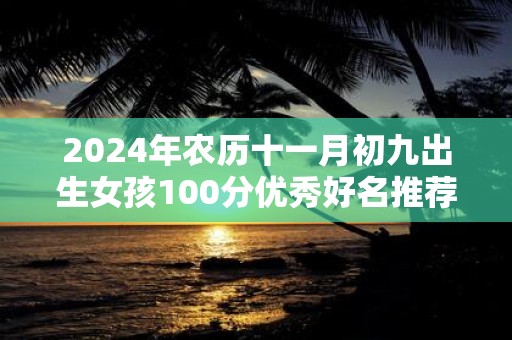 2025年农历十一月初九出生女孩100分优秀好名推荐