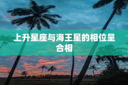 上升星座与海王星的相位呈合相