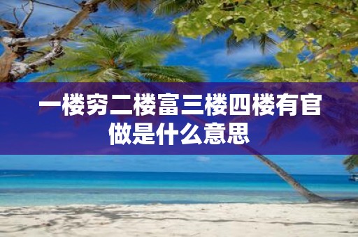 一楼穷二楼富三楼四楼有官做是什么意思