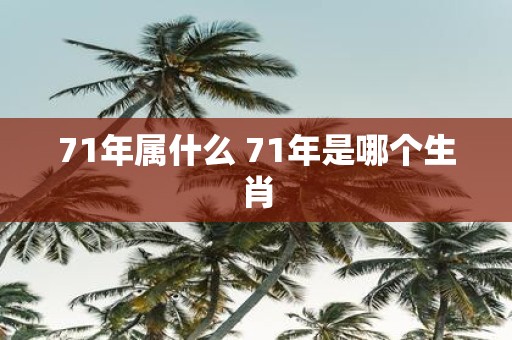 71年属什么 71年是哪个生肖