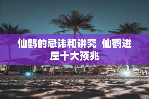 仙鹤的忌讳和讲究 仙鹤进屋十大预兆