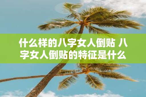 什么样的八字女人倒贴 八字女人倒贴的特征是什么