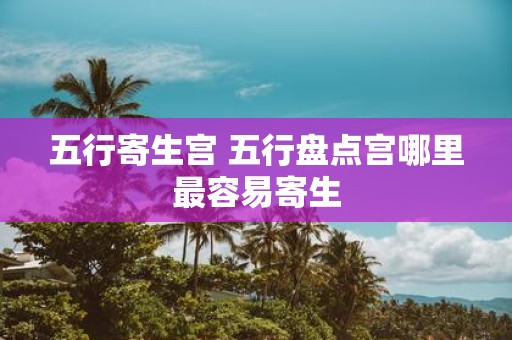 五行寄生宫 五行盘点宫哪里最容易寄生