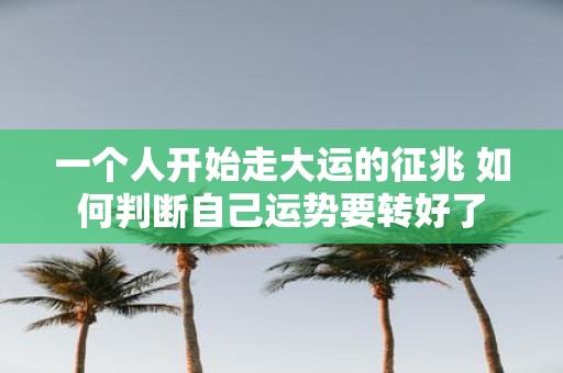 一个人开始走大运的征兆 如何判断自己运势要转好了
