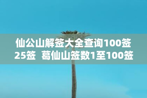 仙公山解签大全查询100签25签 葛仙山签数1至100签数