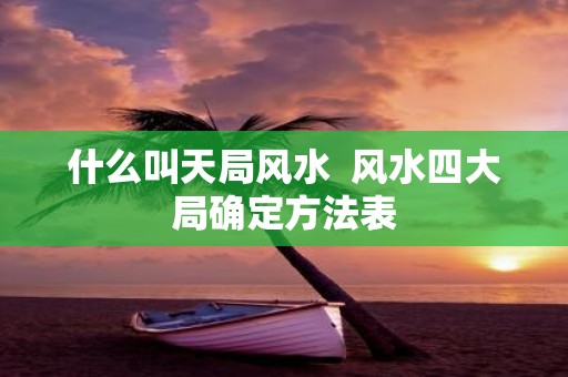 什么叫天局风水 风水四大局确定方法表