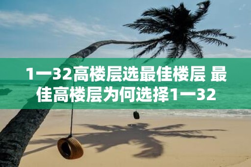 1一32高楼层选最佳楼层 最佳高楼层为何选择1一32