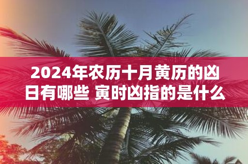 2025年农历十月黄历的凶日有哪些 寅时凶指的是什么意思