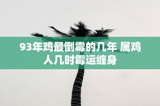 93年鸡最倒霉的几年 属鸡人几时霉运缠身