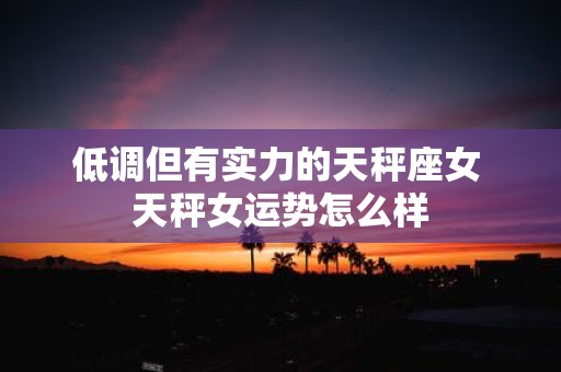 低调但有实力的天秤座女 天秤女运势怎么样