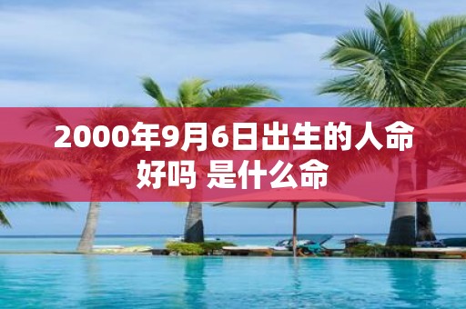 2000年9月6日出生的人命好吗 是什么命