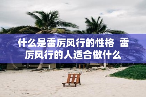 什么是雷厉风行的性格 雷厉风行的人适合做什么