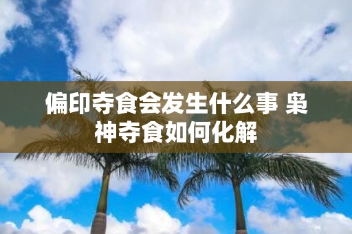偏印夺食会发生什么事 枭神夺食如何化解